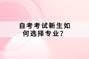 自考考試新生如何選擇專業(yè)？