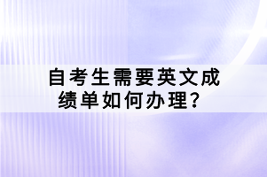 自考生需要英文成績單如何辦理？