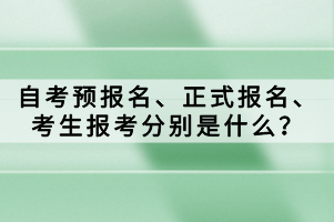 自考預(yù)報名、正式報名、考生報考分別是什么？