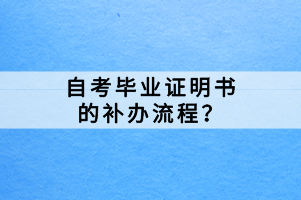 自考畢業(yè)證明書的補辦流程？