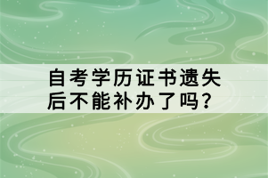 自考學(xué)歷證書遺失后不能補(bǔ)辦了嗎？