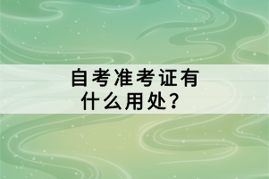 自考準(zhǔn)考證有什么用處？