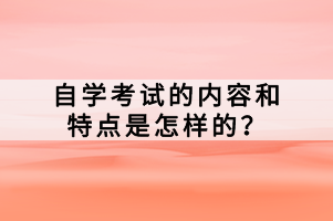 自學(xué)考試的內(nèi)容和特點(diǎn)是怎樣的？