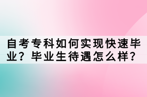 自考專科如何實(shí)現(xiàn)快速畢業(yè)？畢業(yè)生待遇怎么樣？