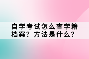 自學(xué)考試怎么查學(xué)籍檔案？方法是什么？