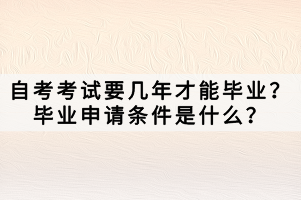 自考考試要幾年才能畢業(yè)？畢業(yè)申請條件是什么？