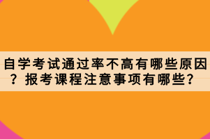 自學(xué)考試通過率不高有哪些原因？報考課程注意事項(xiàng)有哪些？