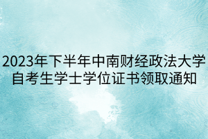 2023年下半年中南財經(jīng)政法大學自考生學士學位證書領取通知