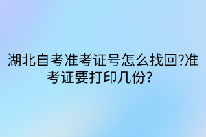 湖北自考準(zhǔn)考證號怎么找回?準(zhǔn)考證要打印幾份？