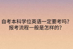 自考本科學位英語一定要考嗎？報考流程一般是怎樣的？