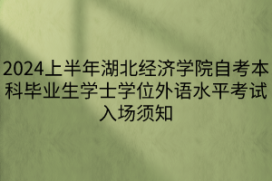 2024上半年湖北經(jīng)濟(jì)學(xué)院自考本科畢業(yè)生學(xué)士學(xué)位外語(yǔ)水平考試入場(chǎng)須知