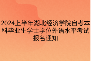 2024上半年湖北經(jīng)濟學(xué)院自考本科畢業(yè)生學(xué)士學(xué)位外語水平考試報名通知