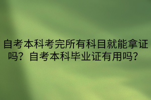 自考本科考完所有科目就能拿證嗎？自考本科畢業(yè)證有用嗎？