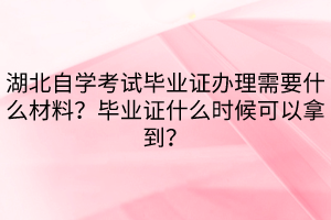 湖北自學(xué)考試畢業(yè)證辦理需要什么材料？畢業(yè)證什么時(shí)候可以拿到？