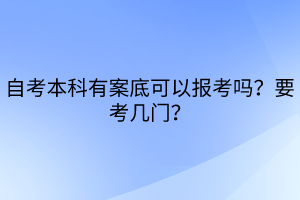 自考本科有案底可以報考嗎？要考幾門？