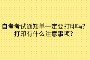 自考考試通知單一定要打印嗎？打印有什么注意事項？