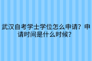 武漢自考學(xué)士學(xué)位怎么申請？申請時間是什么時候？