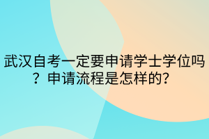 武漢自考一定要申請學(xué)士學(xué)位嗎？申請流程是怎樣的？