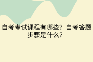 自考考試課程有哪些？自考答題步驟是什么？