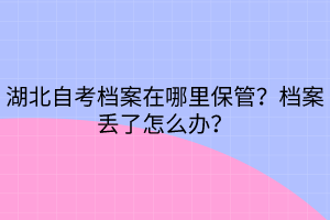 湖北自考檔案在哪里保管？檔案丟了怎么辦？