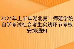 2024年上半年湖北第二師范學(xué)院自學(xué)考試社會考生實(shí)踐環(huán)節(jié)考核安排通知