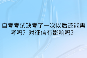 自考考試缺考了一次以后還能再考嗎？對征信有影響嗎？