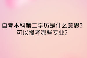 自考本科第二學(xué)歷是什么意思？可以報(bào)考哪些專業(yè)？