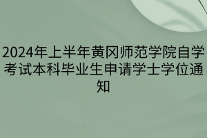 2024年上半年黃岡師范學院自學考試本科畢業(yè)生申請學士學位通知