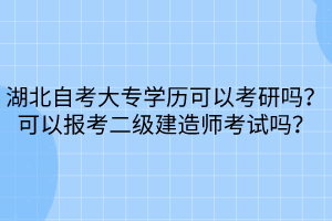 湖北自考大專學(xué)歷可以考研嗎？可以報考二級建造師考試嗎？