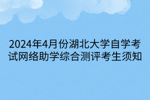 2024年4月份湖北大學(xué)自學(xué)考試網(wǎng)絡(luò)助學(xué)綜合測(cè)評(píng)考生須知