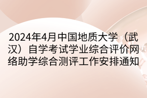 2024年4月中國(guó)地質(zhì)大學(xué)（武漢）自學(xué)考試學(xué)業(yè)綜合評(píng)價(jià)網(wǎng)絡(luò)助學(xué)綜合測(cè)評(píng)工作安排通知