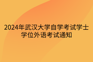 2024年武漢大學(xué)自學(xué)考試學(xué)士學(xué)位外語考試通知