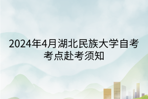 2024年4月湖北民族大學(xué)自考考點(diǎn)赴考須知