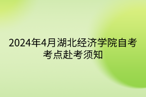 2024年4月湖北經(jīng)濟(jì)學(xué)院自考考點(diǎn)赴考須知