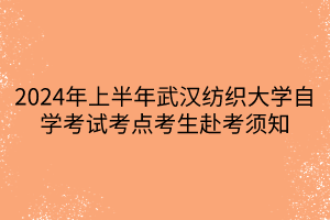 2024年上半年武漢紡織大學(xué)自學(xué)考試考點(diǎn)考生赴考須知