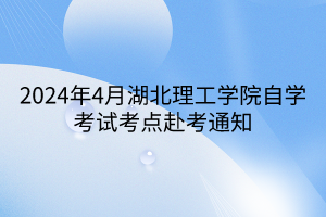 2024年4月湖北理工學(xué)院自學(xué)考試考點(diǎn)赴考通知