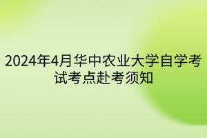 2024年4月華中農(nóng)業(yè)大學(xué)自學(xué)考試考點赴考須知