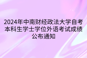 2024年中南財(cái)經(jīng)政法大學(xué)自考本科生學(xué)士學(xué)位外語(yǔ)考試成績(jī)公布通知