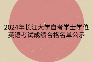 2024年長江大學自考學士學位英語考試成績合格名單公示