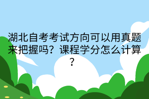 湖北自考考試方向可以用真題來(lái)把握嗎？課程學(xué)分怎么計(jì)算？