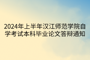 2024年上半年漢江師范學(xué)院自學(xué)考試本科畢業(yè)論文答辯通知