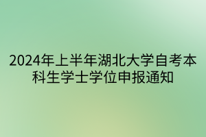 2024年上半年湖北大學(xué)自考本科生學(xué)士學(xué)位申報(bào)通知