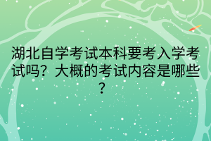 湖北自學(xué)考試本科要考入學(xué)考試嗎？大概的考試內(nèi)容是哪些？