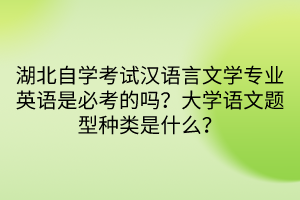 湖北自學考試漢語言文學專業(yè)英語是必考的嗎？大學語文題型種類是什么？