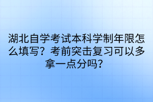 湖北自學(xué)考試本科學(xué)制年限怎么填寫？考前突擊復(fù)習(xí)可以多拿一點(diǎn)分嗎？