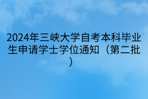 2024年三峽大學自考本科畢業(yè)生申請學士學位通知（第二批）