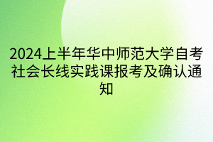 2024上半年華中師范大學(xué)自考社會(huì)長線實(shí)踐課報(bào)考及確認(rèn)通知