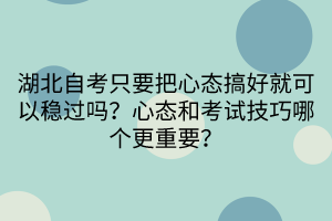 湖北自考只要把心態(tài)搞好就可以穩(wěn)過嗎？心態(tài)和考試技巧哪個(gè)更重要？