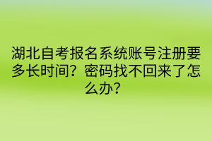 湖北自考報(bào)名系統(tǒng)賬號(hào)注冊(cè)要多長時(shí)間？密碼找不回來了怎么辦？