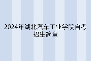 2024年湖北汽車工業(yè)學(xué)院自考招生簡(jiǎn)章